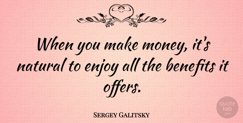 Sergey Galitsky Quote About Benefits, Money: When You Make Money Its...