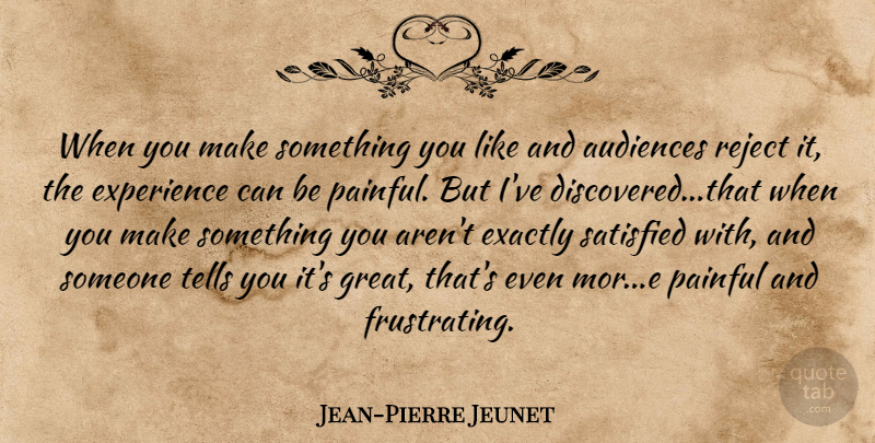 Jean-Pierre Jeunet Quote About Painful, Frustrating, Satisfied: When You Make Something You...