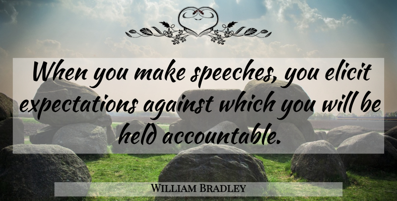 William Bradley Quote About Against, Elicit, Held: When You Make Speeches You...