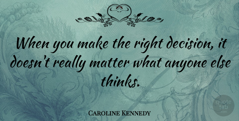 Caroline Kennedy Quote About Thinking, Decision, Matter: When You Make The Right...