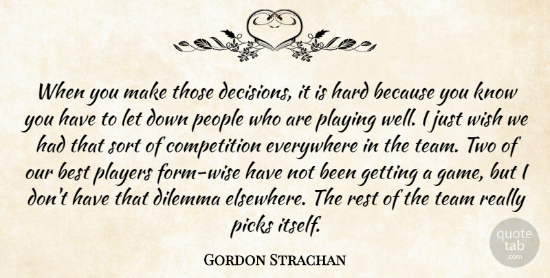 Gordon Strachan Quote About Best, Competition, Dilemma, Everywhere, Hard: When You Make Those Decisions...
