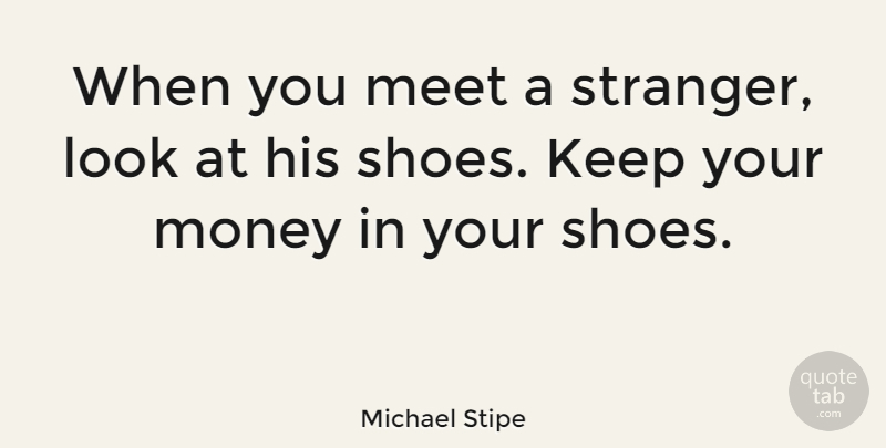Michael Stipe Quote About Shoes, Looks, Stranger: When You Meet A Stranger...