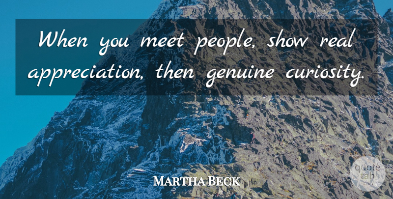 Martha Beck Quote About Gratitude, Appreciation, Real: When You Meet People Show...