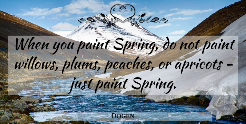 Dogen Quote About Spring, Peaches, Apricots: When You Paint Spring Do...