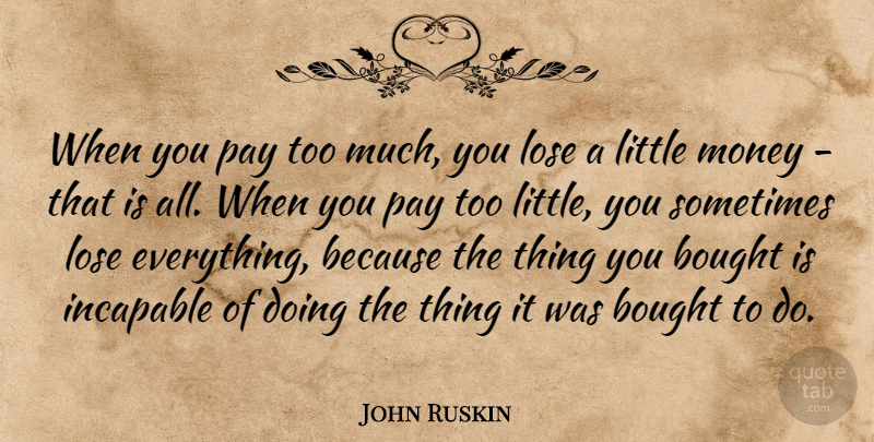 John Ruskin Quote About Littles, Pay, Too Much: When You Pay Too Much...