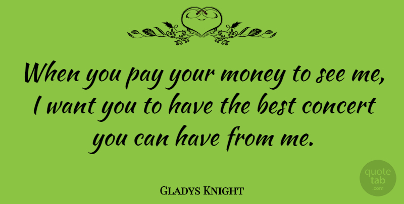 Gladys Knight Quote About Want, Pay, Concerts: When You Pay Your Money...