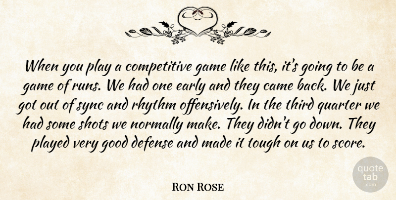 Ron Rose Quote About Came, Defense, Early, Game, Good: When You Play A Competitive...