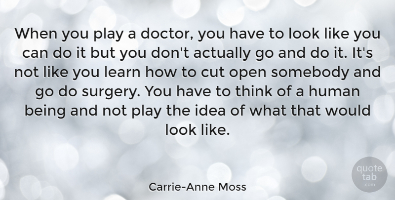 Carrie-Anne Moss Quote About Cutting, Thinking, Play: When You Play A Doctor...