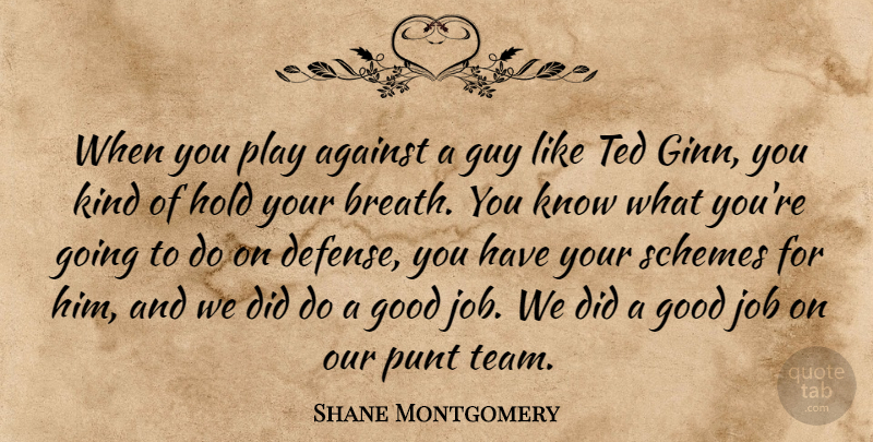 Shane Montgomery Quote About Against, Good, Guy, Hold, Job: When You Play Against A...