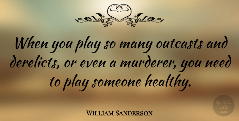 William Sanderson Quote About Play, Healthy, Needs: When You Play So Many...