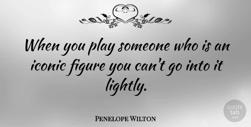 Penelope Wilton Quote About Play, Figures, Iconic: When You Play Someone Who...