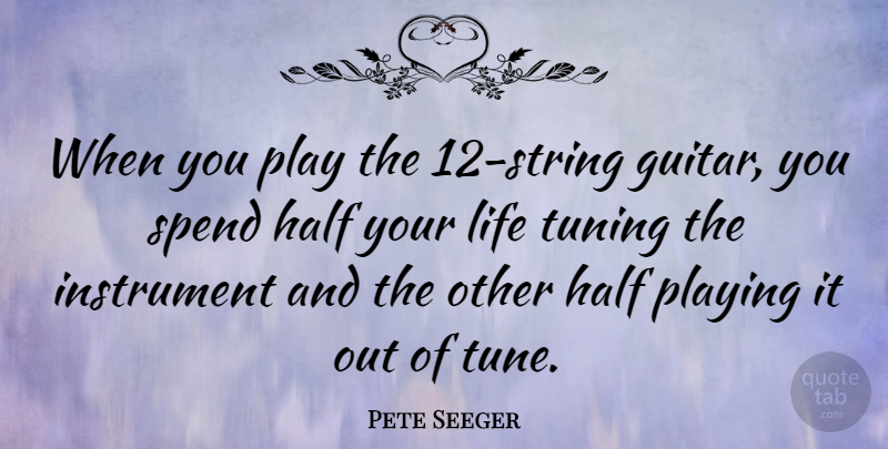 Pete Seeger Quote About Half, Instrument, Life, Playing: When You Play The 12...