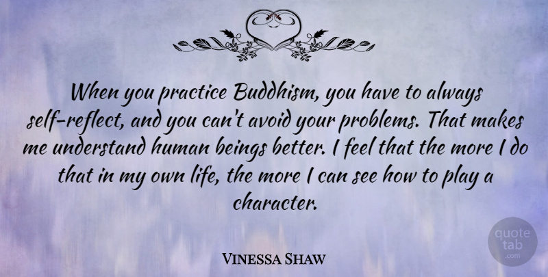 Vinessa Shaw Quote About Avoid, Beings, Human, Life, Understand: When You Practice Buddhism You...