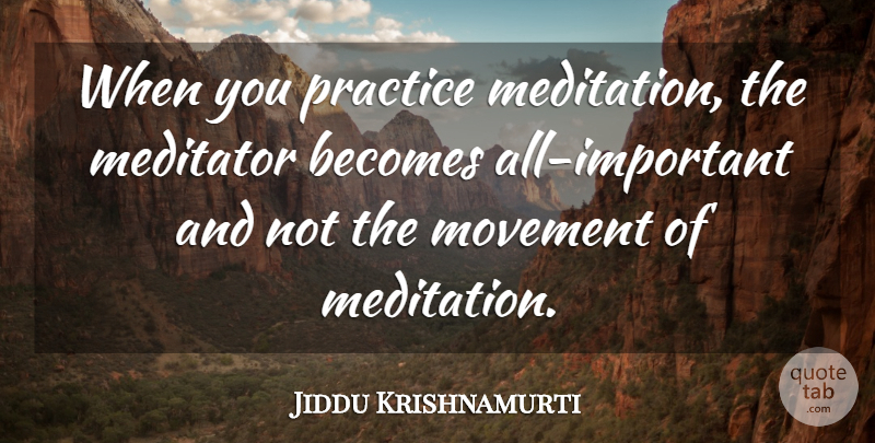 Jiddu Krishnamurti Quote About Practice, Meditation, Important: When You Practice Meditation The...