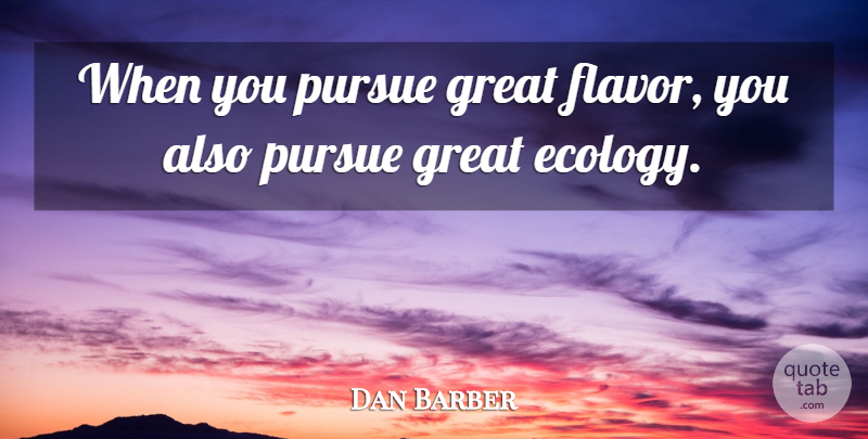 Dan Barber Quote About Flavor, Ecology, Pursue: When You Pursue Great Flavor...
