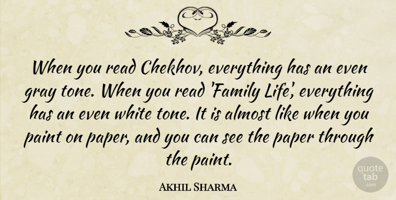 Akhil Sharma Quote About Almost, Family, Gray, Life, Paint: When You Read Chekhov Everything...