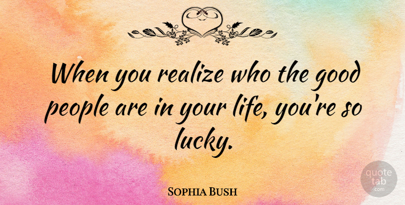 Sophia Bush Quote About People, Lucky, Realizing: When You Realize Who The...
