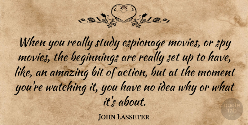 John Lasseter Quote About Amazing, Beginnings, Bit, Espionage, Moment: When You Really Study Espionage...