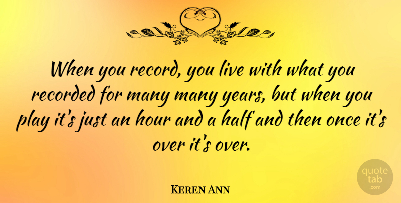 Keren Ann Quote About Years, Play, Half: When You Record You Live...