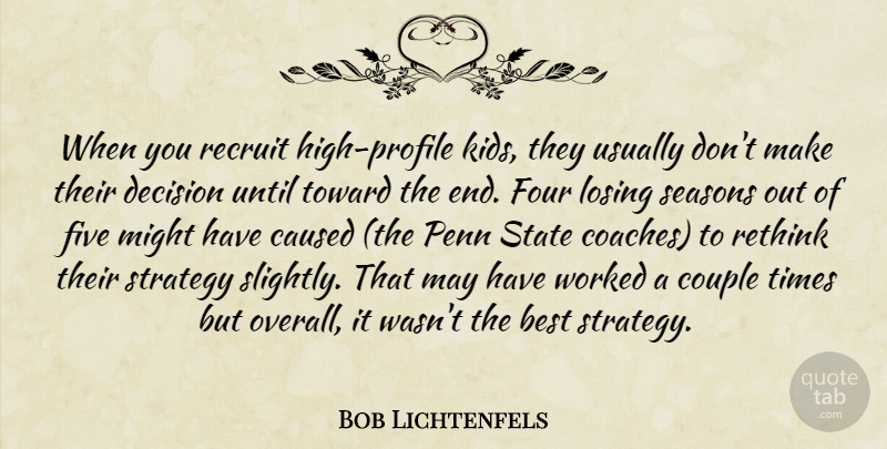Bob Lichtenfels Quote About Best, Caused, Couple, Decision, Five: When You Recruit High Profile...