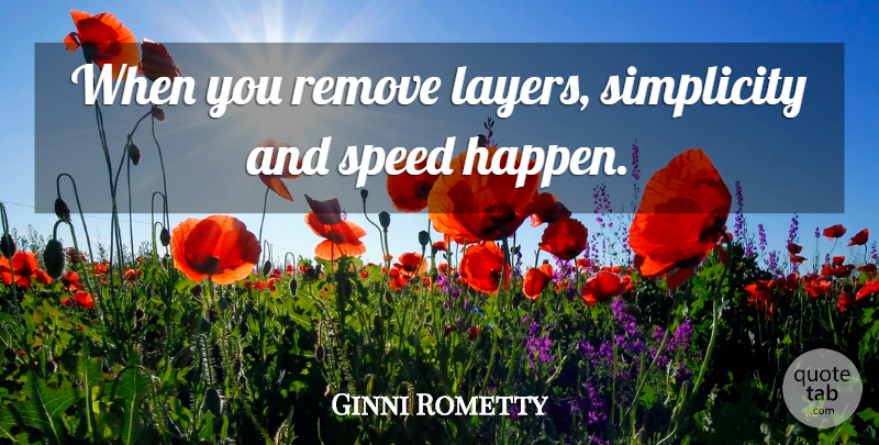 Ginni Rometty Quote About Remove: When You Remove Layers Simplicity...