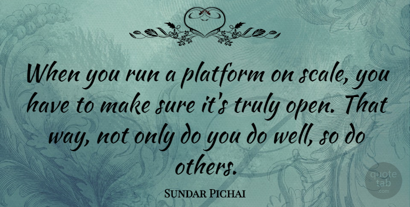 Sundar Pichai Quote About Platform, Sure, Truly: When You Run A Platform...