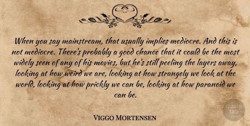 Viggo Mortensen Quote About Chance, Good, Implies, Layers, Looking: When You Say Mainstream That...