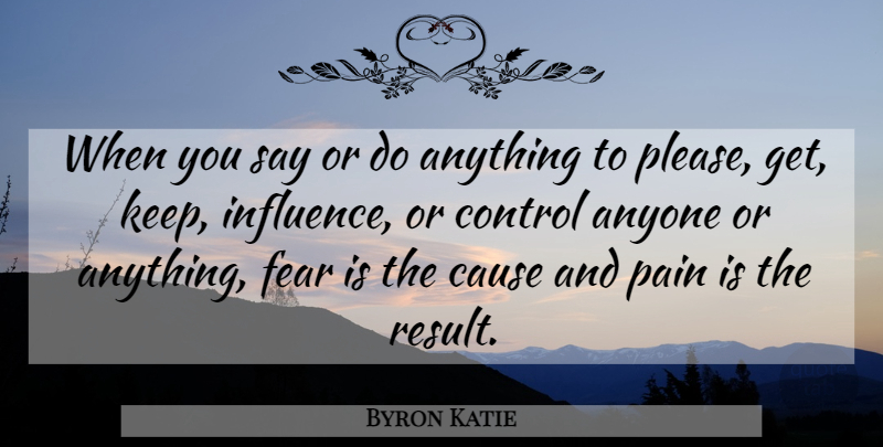 Byron Katie Quote About Pain, Causes, Influence: When You Say Or Do...