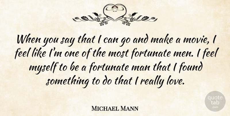 Michael Mann Quote About Fortunate, Found, Love, Man, Men: When You Say That I...