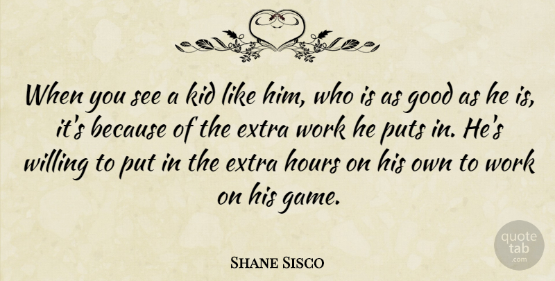 Shane Sisco Quote About Extra, Good, Hours, Kid, Puts: When You See A Kid...