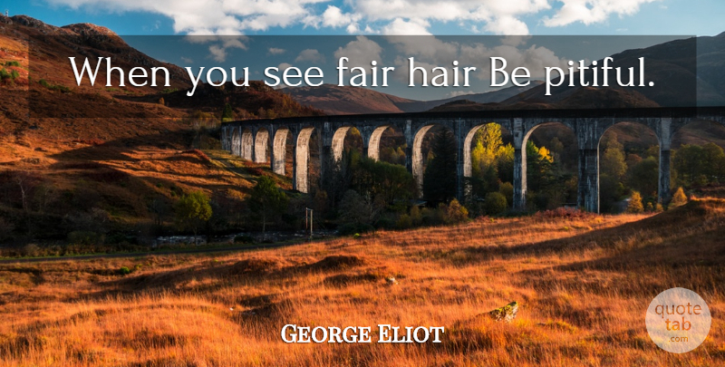 George Eliot Quote About Hair, Pitiful, Fairs: When You See Fair Hair...