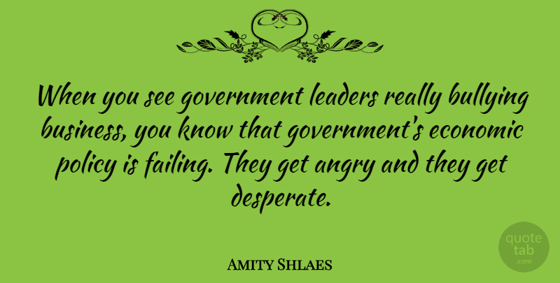 Amity Shlaes Quote About Angry, Bullying, Business, Economic, Government: When You See Government Leaders...