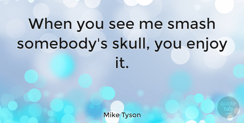 Mike Tyson Quote About Skulls, Boxing, Enjoy: When You See Me Smash...
