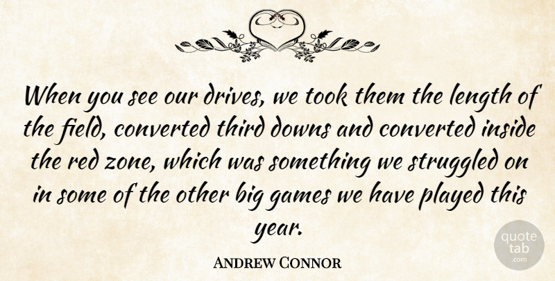 Andrew Connor Quote About Converted, Downs, Games, Inside, Length: When You See Our Drives...