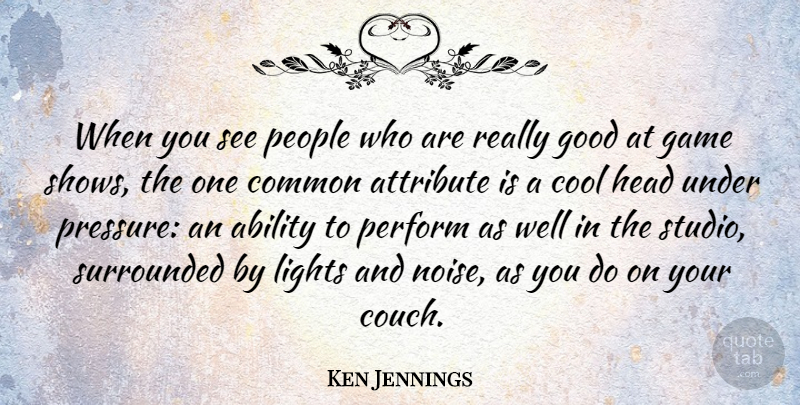 Ken Jennings Quote About Ability, Attribute, Common, Cool, Good: When You See People Who...