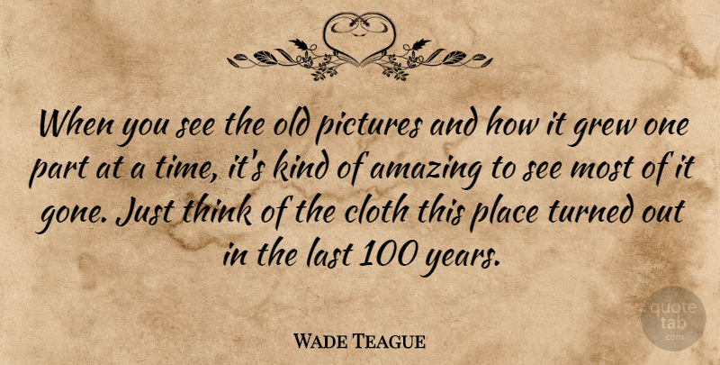 Wade Teague Quote About Amazing, Cloth, Grew, Last, Pictures: When You See The Old...