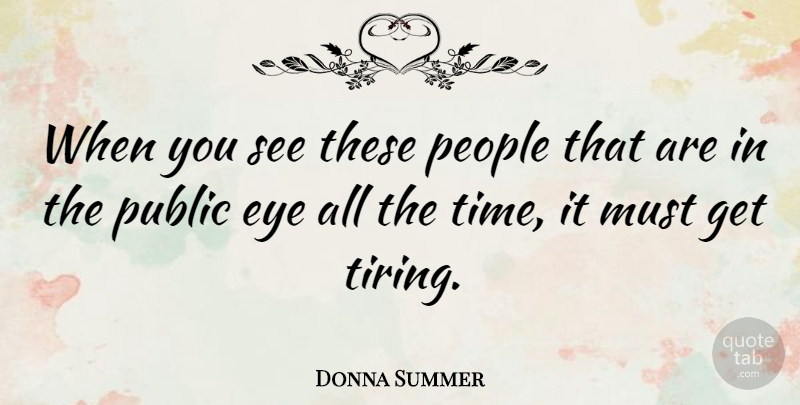 Donna Summer Quote About Eye, People, Tire: When You See These People...