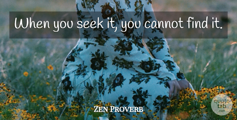 Zen Proverb Quote About Cannot, Seek: When You Seek It You...