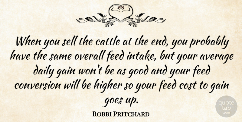 Robbi Pritchard Quote About Average, Cattle, Conversion, Cost, Daily: When You Sell The Cattle...