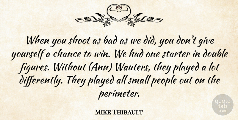 Mike Thibault Quote About Bad, Chance, Double, People, Played: When You Shoot As Bad...
