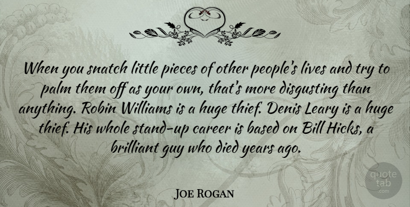 Joe Rogan Quote About Years, Careers, People: When You Snatch Little Pieces...