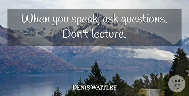 Denis Waitley Quote About Communication, Lectures, Speak: When You Speak Ask Questions...