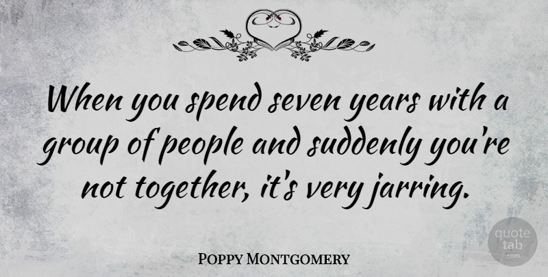 Poppy Montgomery Quote About Years, People, Together: When You Spend Seven Years...