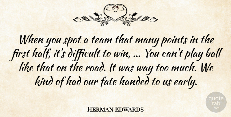 Herman Edwards Quote About Ball, Difficult, Fate, Handed, Points: When You Spot A Team...