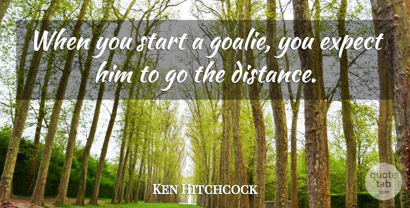 Ken Hitchcock Quote About Expect, Start: When You Start A Goalie...