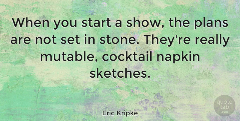 Eric Kripke Quote About Stones, Cocktails, Napkins: When You Start A Show...