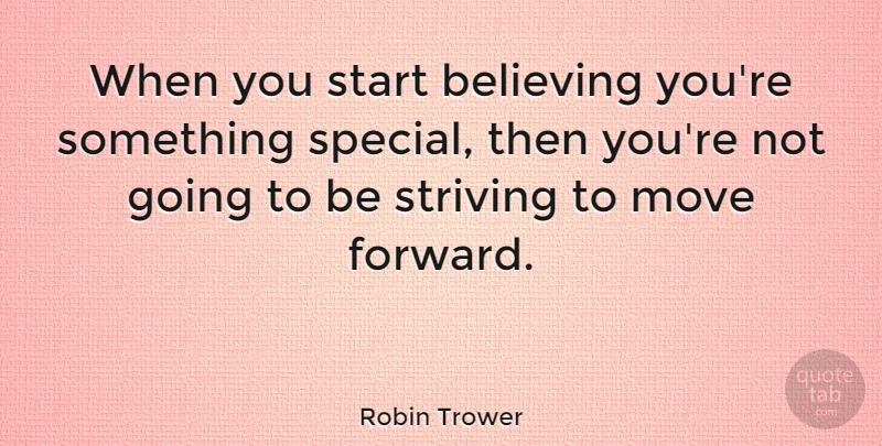 Robin Trower Quote About Moving, Believe, Special: When You Start Believing Youre...