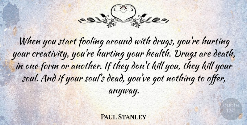 Paul Stanley Quote About Hurt, Creativity, Soul: When You Start Fooling Around...
