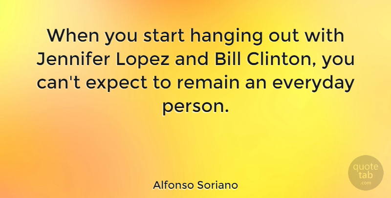 Alfonso Soriano Quote About Bill, Expect, Jennifer, Remain: When You Start Hanging Out...