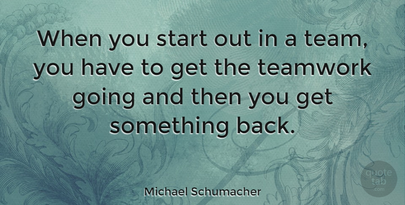 Michael Schumacher Quote About Teamwork, Team, Teamwork And Love: When You Start Out In...